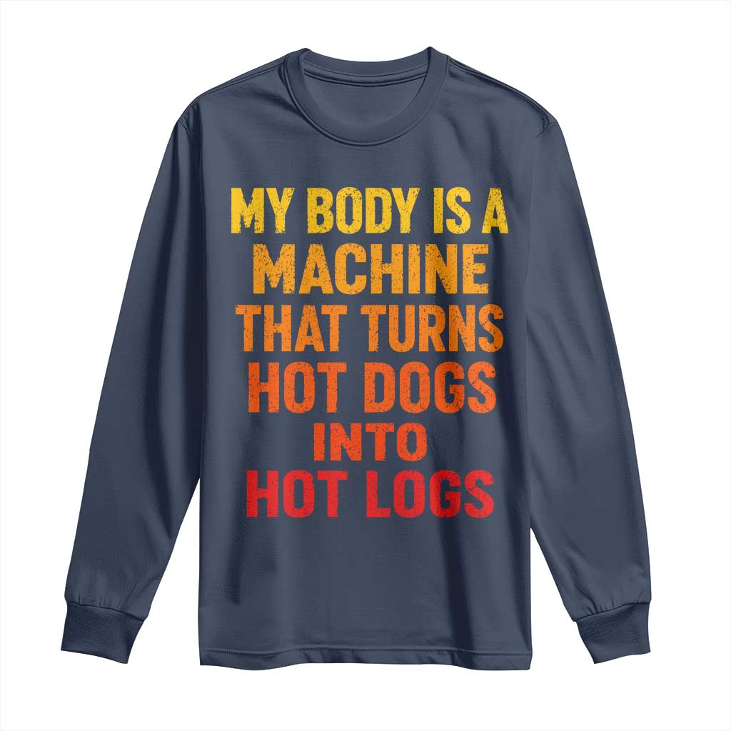 Funny My Body Is A Machine That Turns Hot Dogs Into Hot Logs Long Sleeve Shirt TS11 Navy Print Your Wear