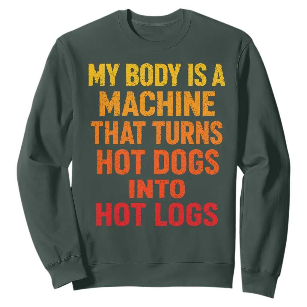 Funny My Body Is A Machine That Turns Hot Dogs Into Hot Logs Sweatshirt TS11 Dark Forest Green Print Your Wear
