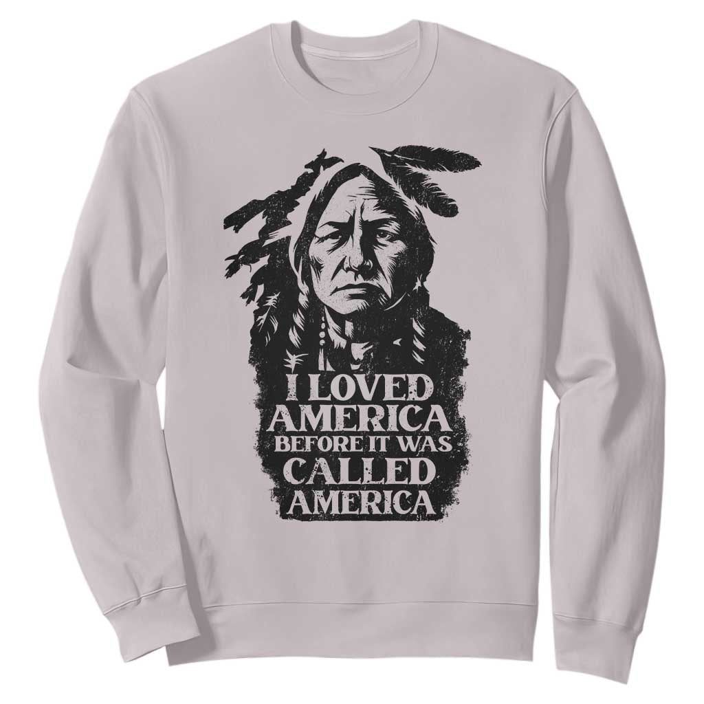 Sitting Bull Sweatshirt I Loved America Before It Was Called America Native American Chief TS11 Ice Gray Print Your Wear