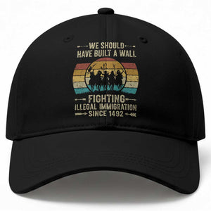 Native American Baseball Cap We Should Have Built A Wall Fighting Illegal Immigration Since 1492 TS11 Print Your Wear