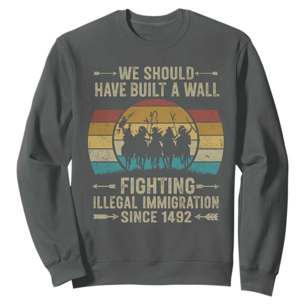 Native American Sweatshirt We Should Have Built A Wall Fighting Illegal Immigration Since 1492 TS11 Dark Heather Print Your Wear