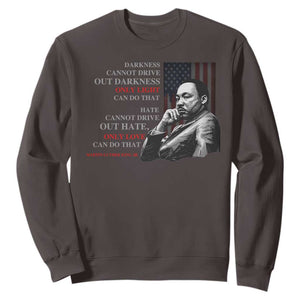 MLK Darkness Cannot Drive Out Darkness Only Light Can Do That Sweatshirt Martin Luther King TS11 Dark Chocolate Print Your Wear