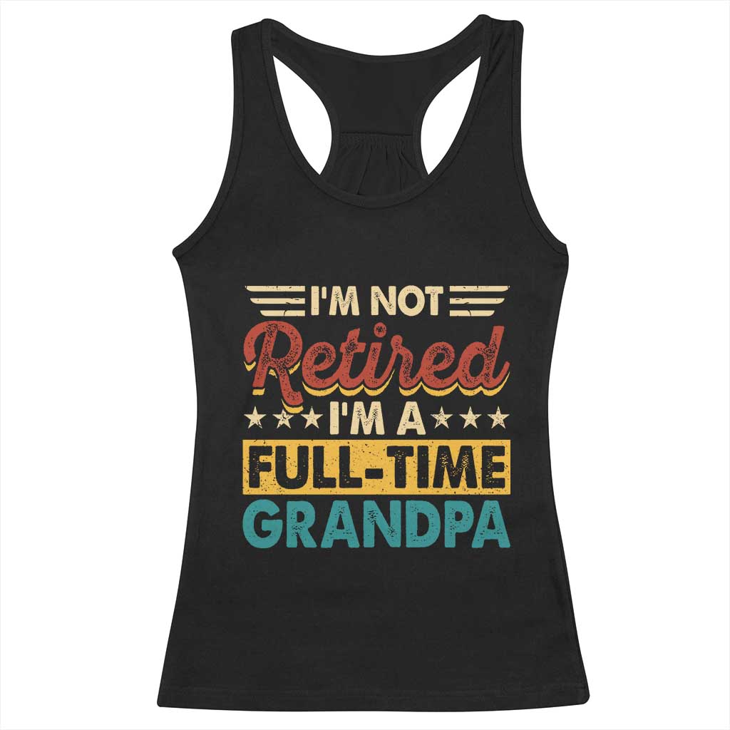 I Am Not Retired I Am A Full Time Grandpa Racerback Tank Top Funny Retirement Grandfather Father's Day TS11 Black Print Your Wear