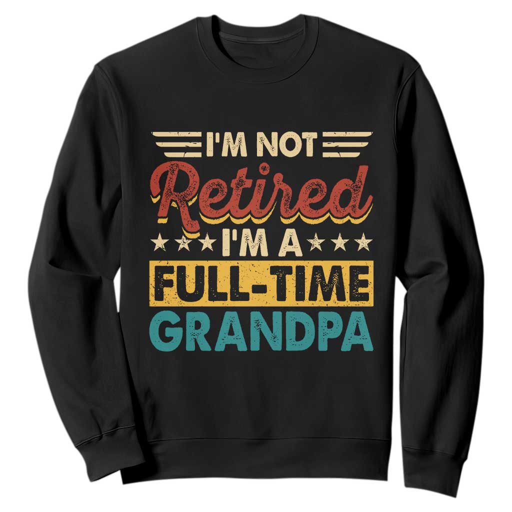 I Am Not Retired I Am A Full Time Grandpa Sweatshirt Funny Retirement Grandfather Father's Day TS11 Black Print Your Wear