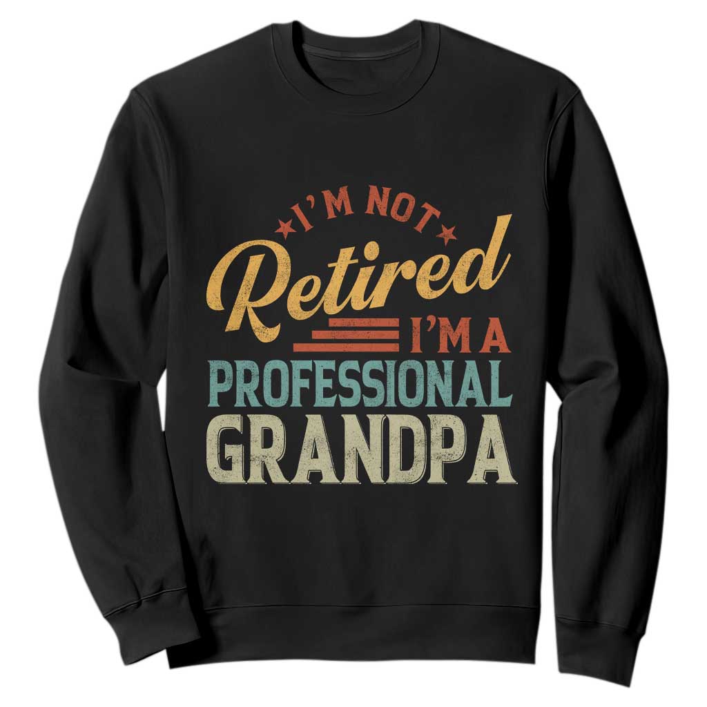 I Am Not Retired I Am A Professional Grandpa Sweatshirt Funny Retirement Grandfather Father's Day TS11 Black Print Your Wear
