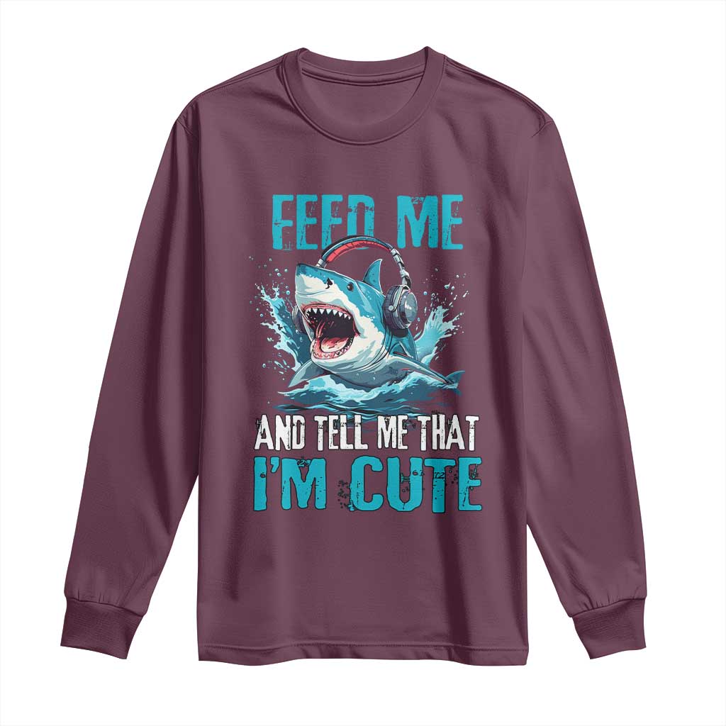 Shark Lover Long Sleeve Shirt Feed Me And Tell Me That I'm Cute Ocean TS11 Maroon Print Your Wear