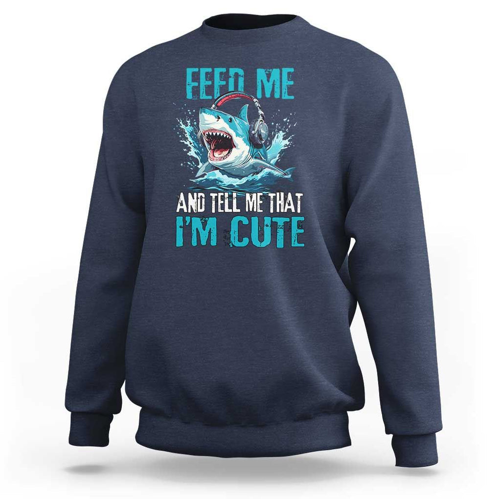 Shark Lover Sweatshirt Feed Me And Tell Me That I'm Cute Ocean TS11 Navy Print Your Wear