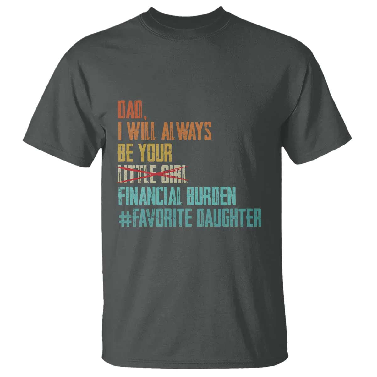 Dad I Will Always Be Your Financial Burden T Shirt Funny Girl Dad TS11 Dark Heather Print Your Wear