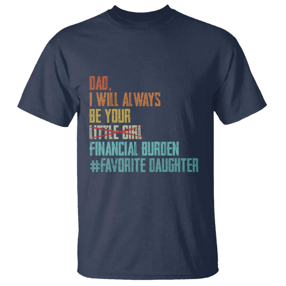Dad I Will Always Be Your Financial Burden T Shirt Funny Girl Dad TS11 Navy Print Your Wear