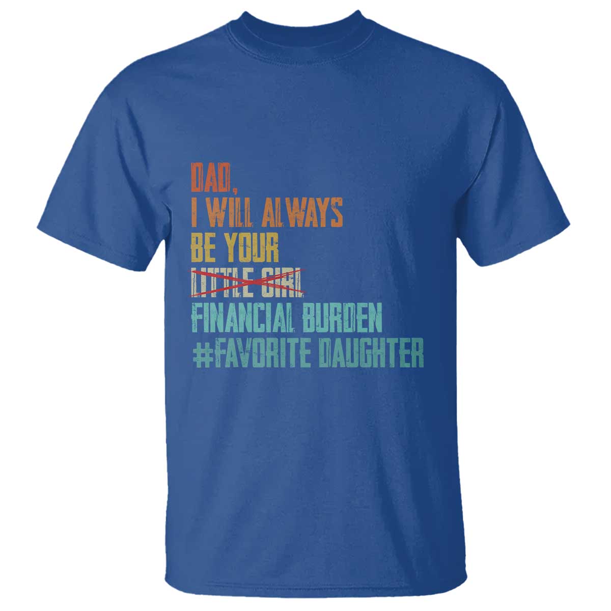Dad I Will Always Be Your Financial Burden T Shirt Funny Girl Dad TS11 Royal Blue Print Your Wear
