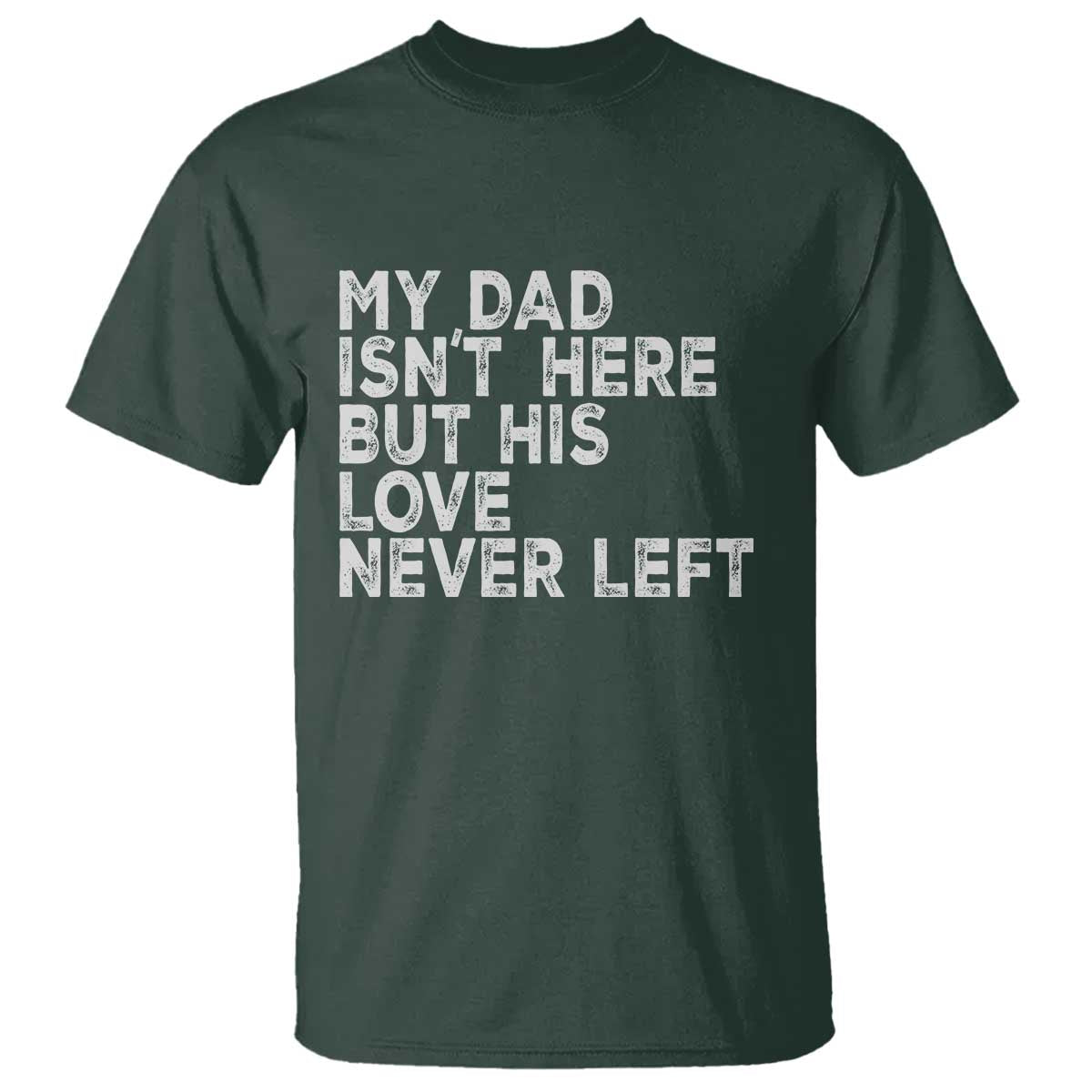 My Dad Isn't Here But His Love Never Left Memorial Father T Shirt TS11 Dark Forest Green Print Your Wear