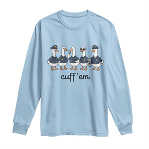 Cuff em Funny Police Goose Long Sleeve Shirt Law Enforcement Gift