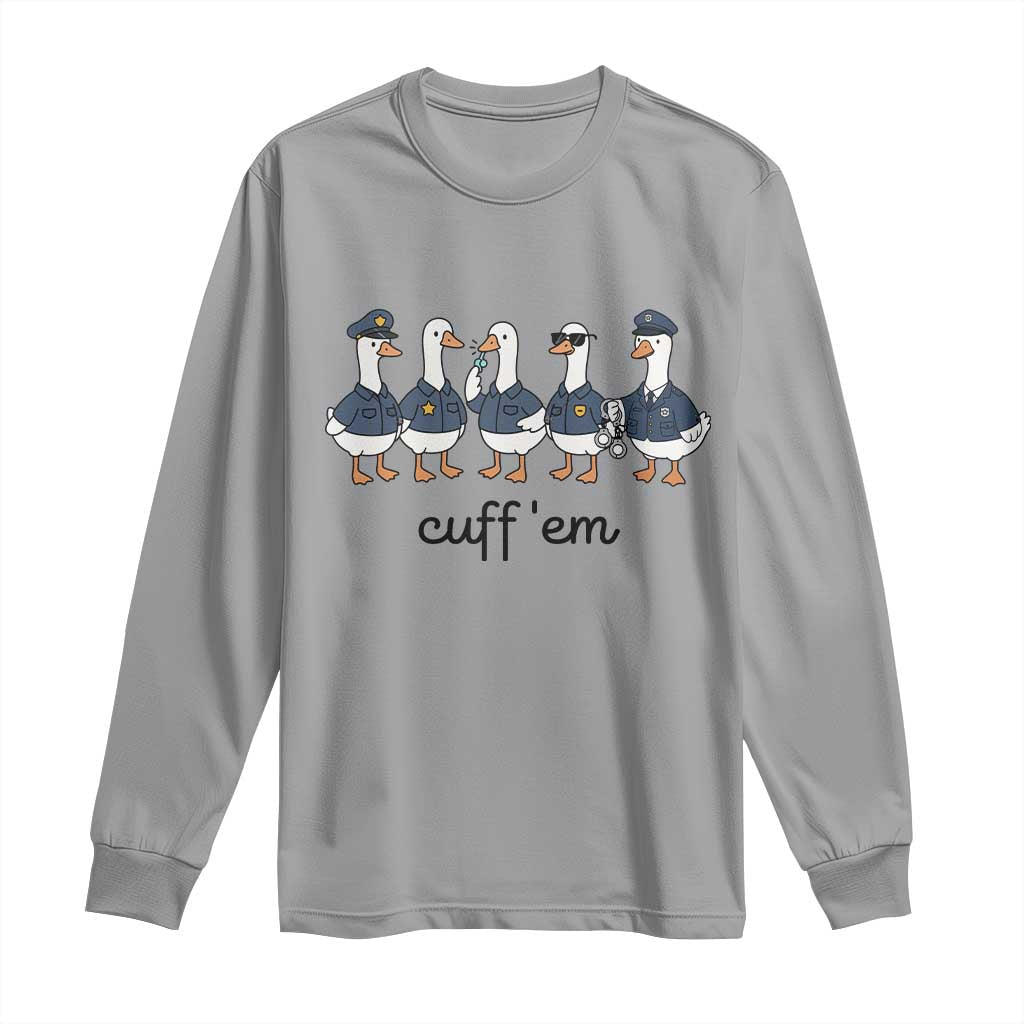 Cuff em Funny Police Goose Long Sleeve Shirt Law Enforcement Gift