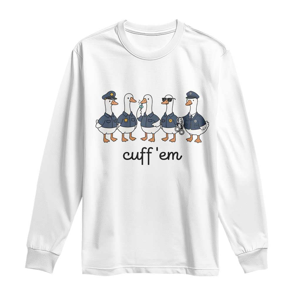 Cuff em Funny Police Goose Long Sleeve Shirt Law Enforcement Gift