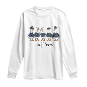 Cuff em Funny Police Goose Long Sleeve Shirt Law Enforcement Gift
