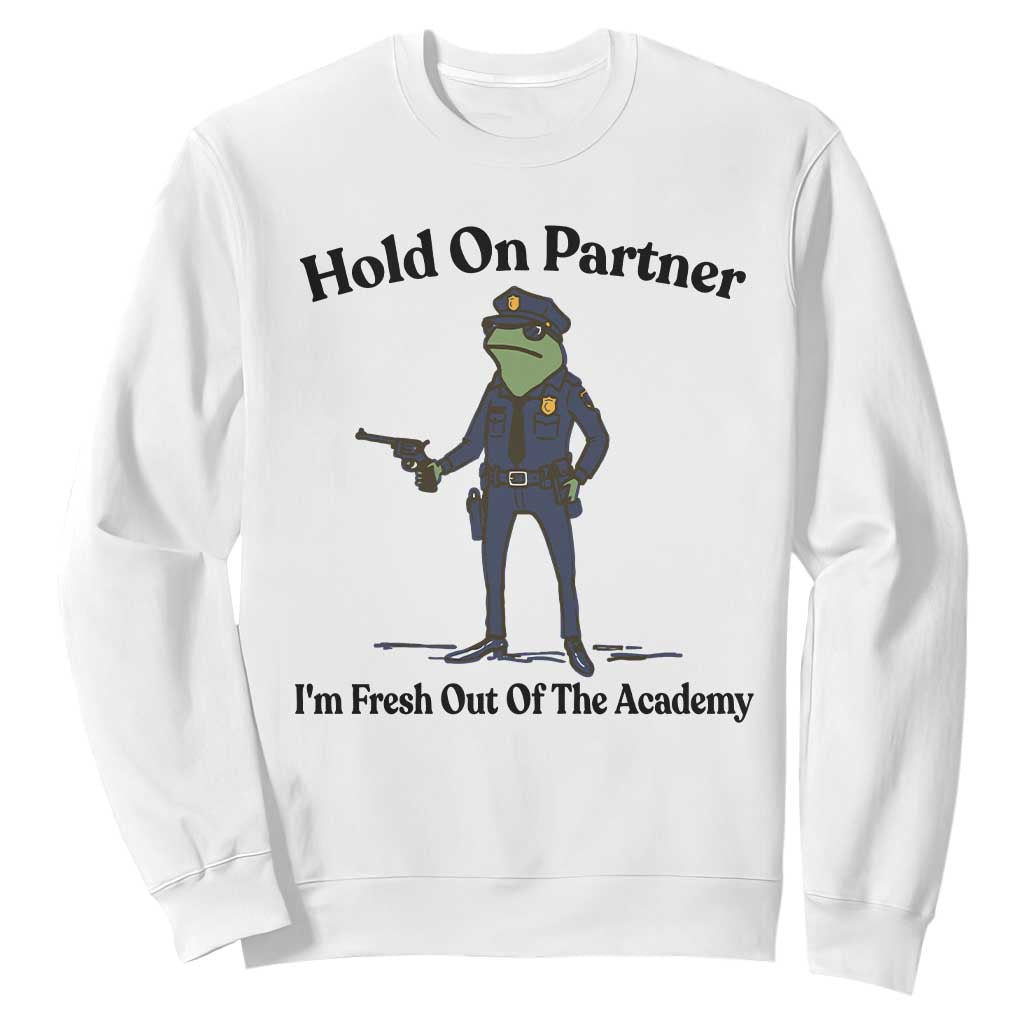 Funny Police Graduation Frog Sweatshirt Hold On Partner I Am Fresh Out of The Academy