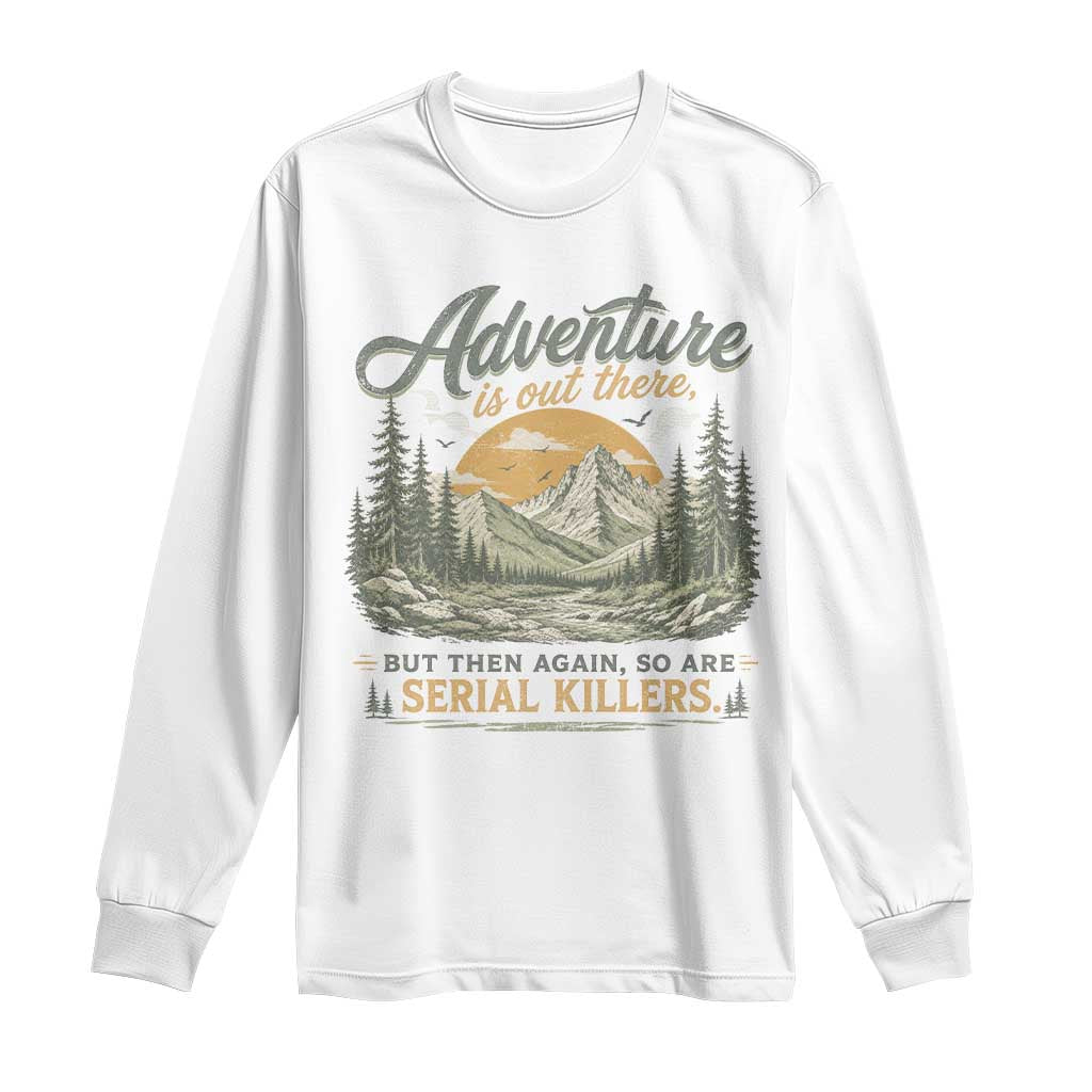 Adventure Is Out There But Then Again So Are Serial Killers Long Sleeve Shirt True Crime Humor