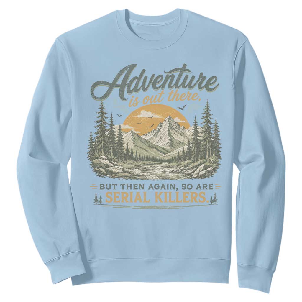 Adventure Is Out There But Then Again So Are Serial Killers Sweatshirt True Crime Humor