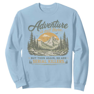 Adventure Is Out There But Then Again So Are Serial Killers Sweatshirt True Crime Humor