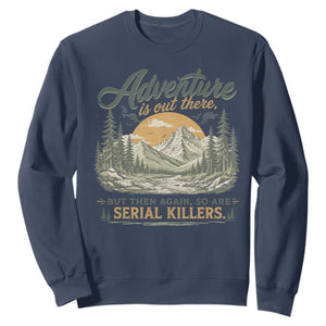 Adventure Is Out There But Then Again So Are Serial Killers Sweatshirt True Crime Humor