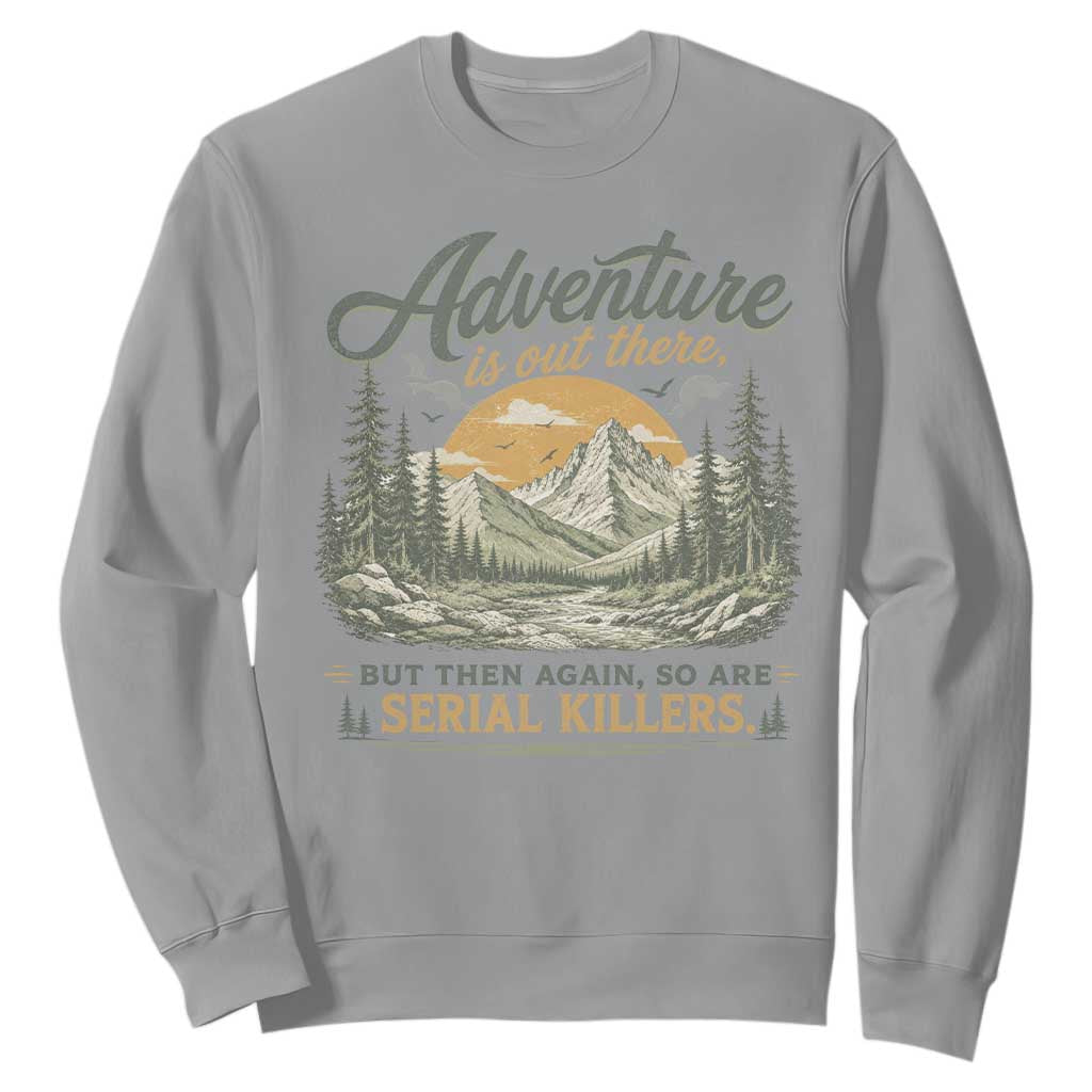 Adventure Is Out There But Then Again So Are Serial Killers Sweatshirt True Crime Humor