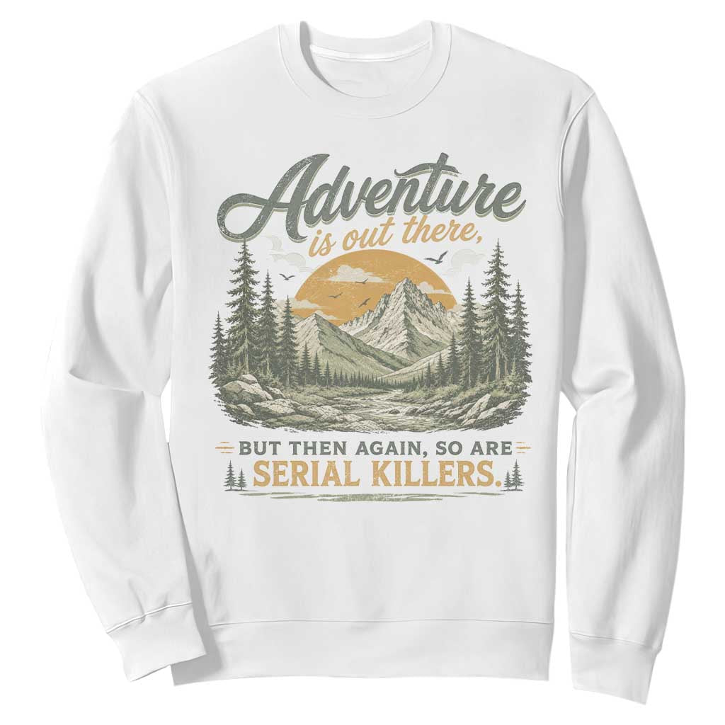 Adventure Is Out There But Then Again So Are Serial Killers Sweatshirt True Crime Humor