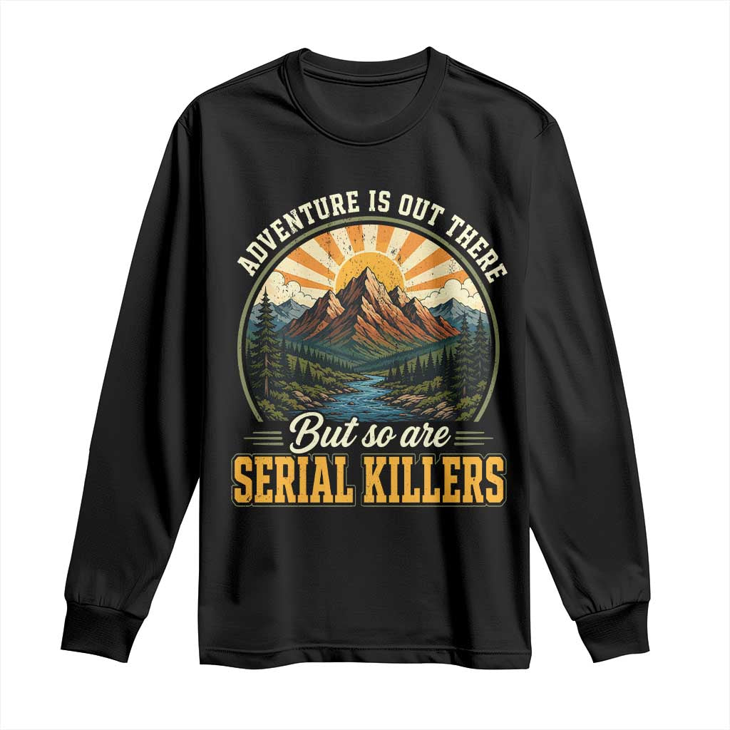 Adventure Is Out There But So Are Serial Killers Long Sleeve Shirt Funny Outdoor Travel True Crime Lover