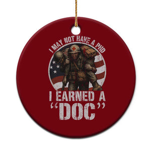 Combat Medic Veteran Ceramic Ornament I May Not Have A PhD I Earned A Doc