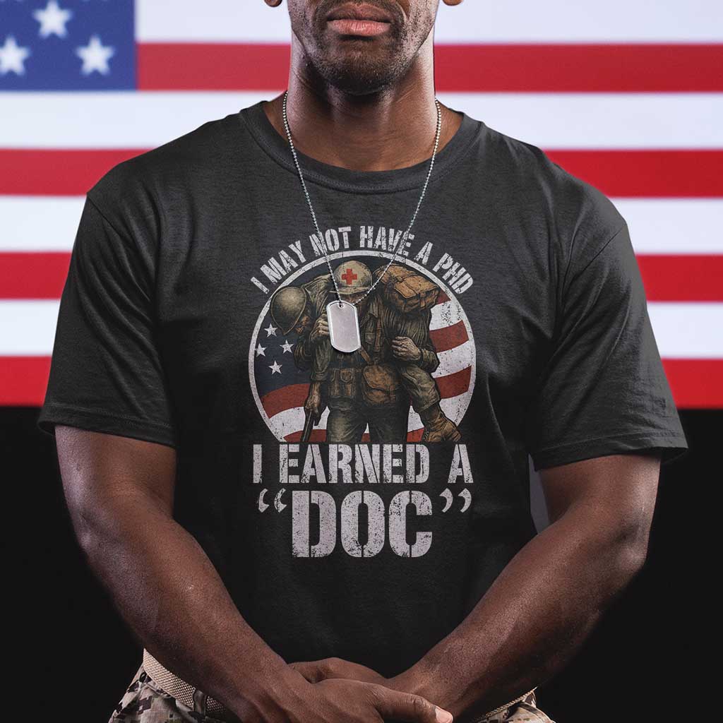 Combat Medic Veteran T Shirt I May Not Have A PhD I Earned A Doc