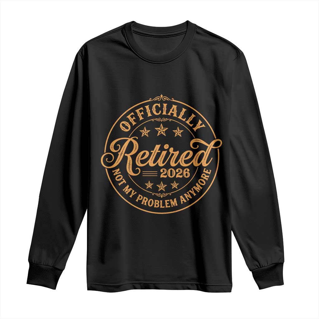 Retirement 2026 Long Sleeve Shirt - Funny Officially Retired Not My Problem Anymore Vintage TS11 Black Print Your Wear