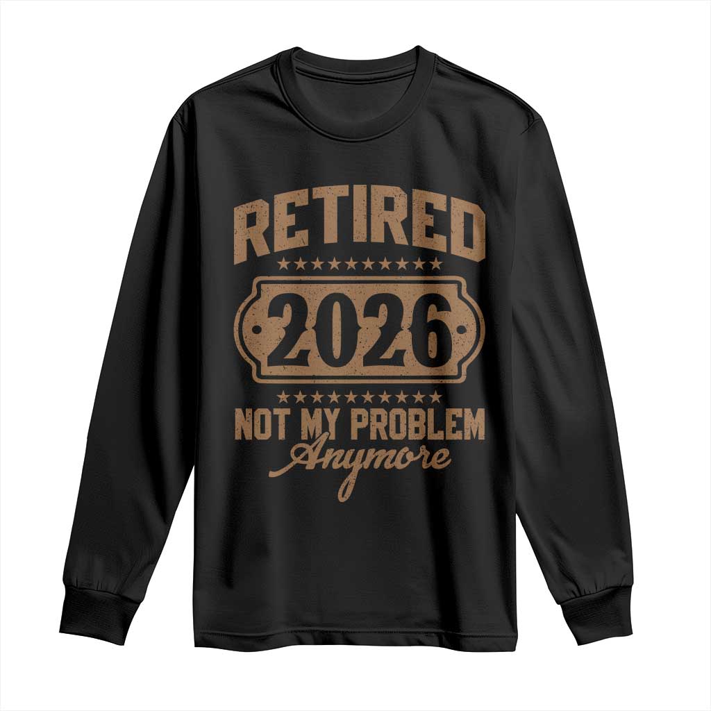 Retired 2026 Not My Problem Anymore Long Sleeve Shirt Funny Retirement 2026 TS11 Black Print Your Wear