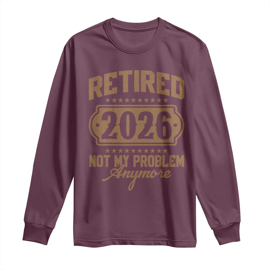 Retired 2026 Not My Problem Anymore Long Sleeve Shirt Funny Retirement 2026 TS11 Maroon Print Your Wear