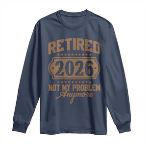 Retired 2026 Not My Problem Anymore Long Sleeve Shirt Funny Retirement 2026 TS11 Navy Print Your Wear