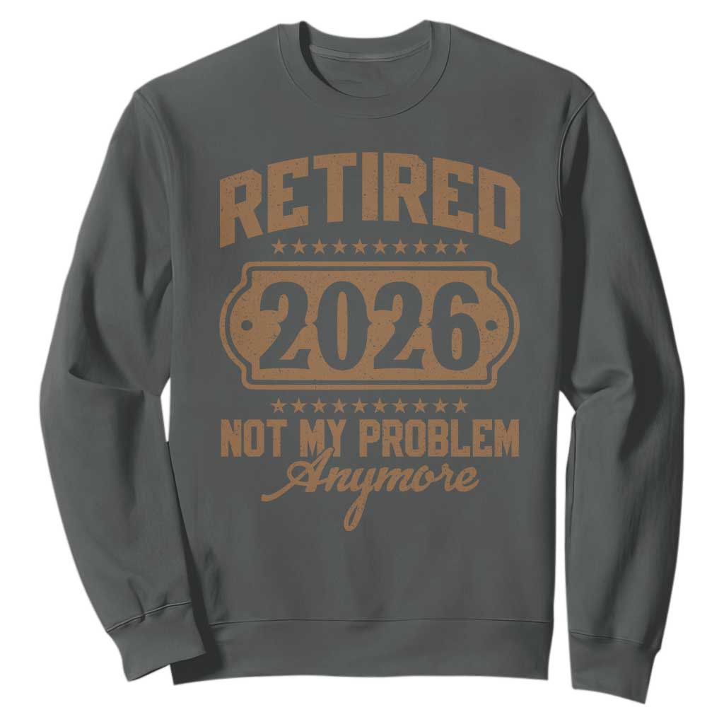 Retired 2026 Not My Problem Anymore Sweatshirt Funny Retirement 2026 TS11 Dark Heather Print Your Wear