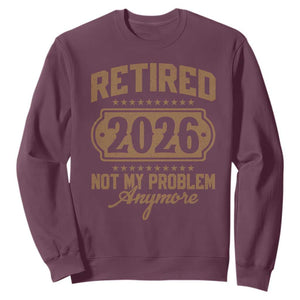 Retired 2026 Not My Problem Anymore Sweatshirt Funny Retirement 2026 TS11 Maroon Print Your Wear