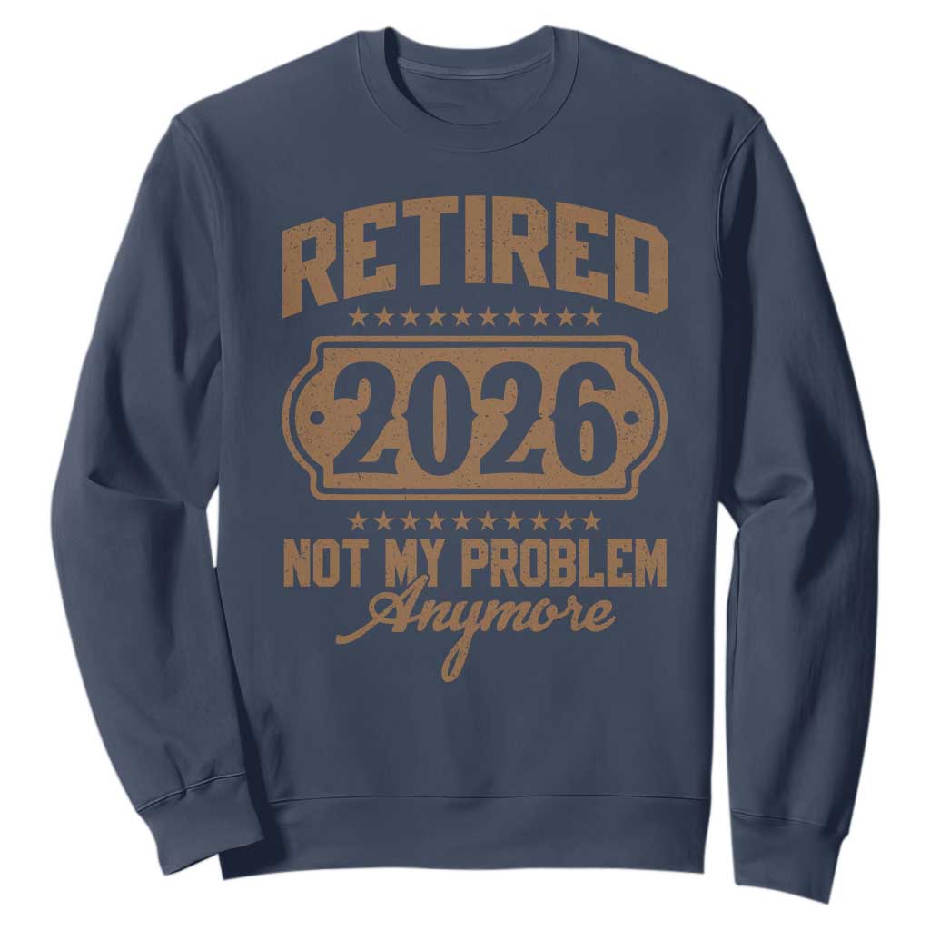 Retired 2026 Not My Problem Anymore Sweatshirt Funny Retirement 2026 TS11 Navy Print Your Wear