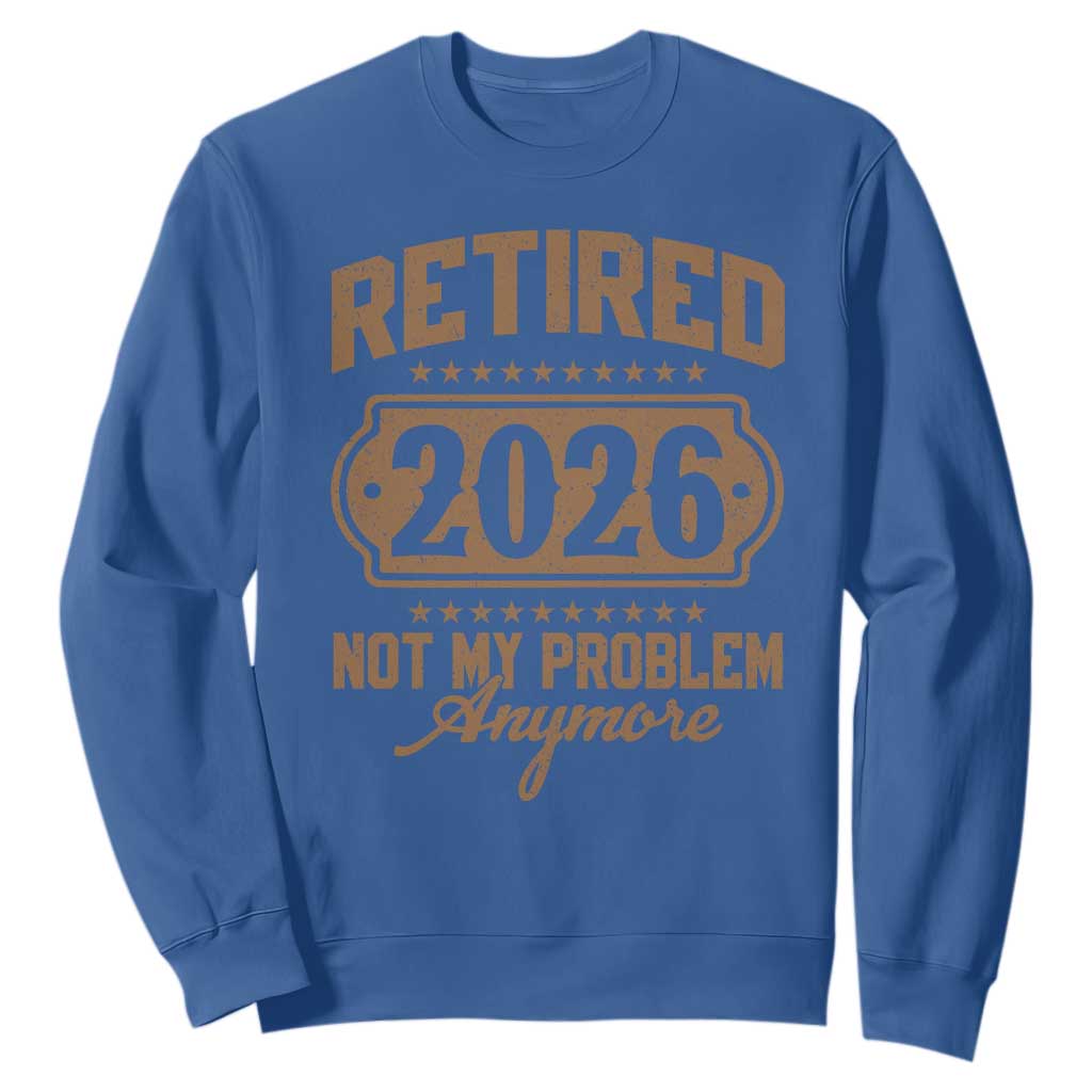 Retired 2026 Not My Problem Anymore Sweatshirt Funny Retirement 2026 TS11 Royal Blue Print Your Wear