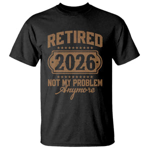 Retired 2026 Not My Problem Anymore T Shirt Funny Retirement 2026 TS11 Black Print Your Wear