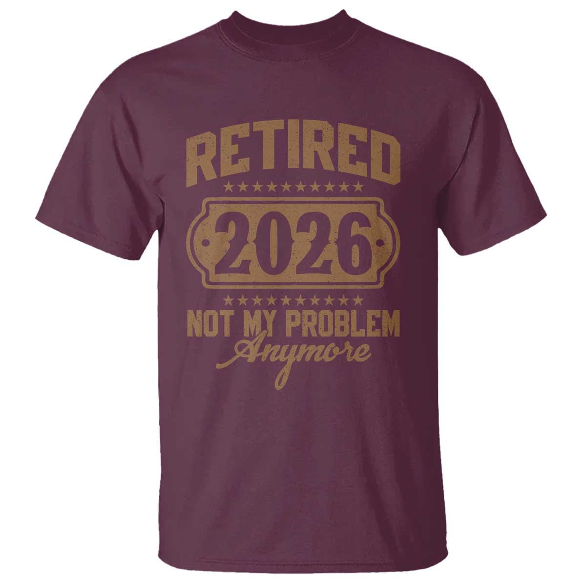 Retired 2026 Not My Problem Anymore T Shirt Funny Retirement 2026 TS11 Maroon Print Your Wear