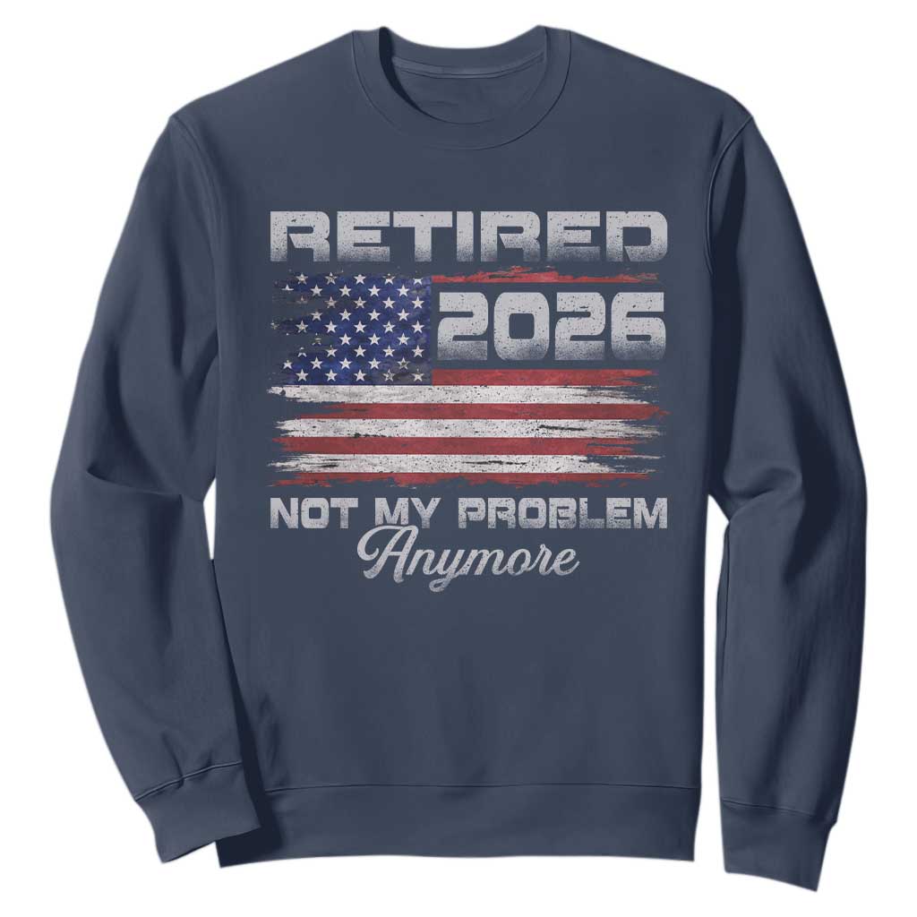 Retired 2026 Not My Problem Anymore Sweatshirt Funny Retirement 2026 Vintage American Flag TS11 Navy Print Your Wear