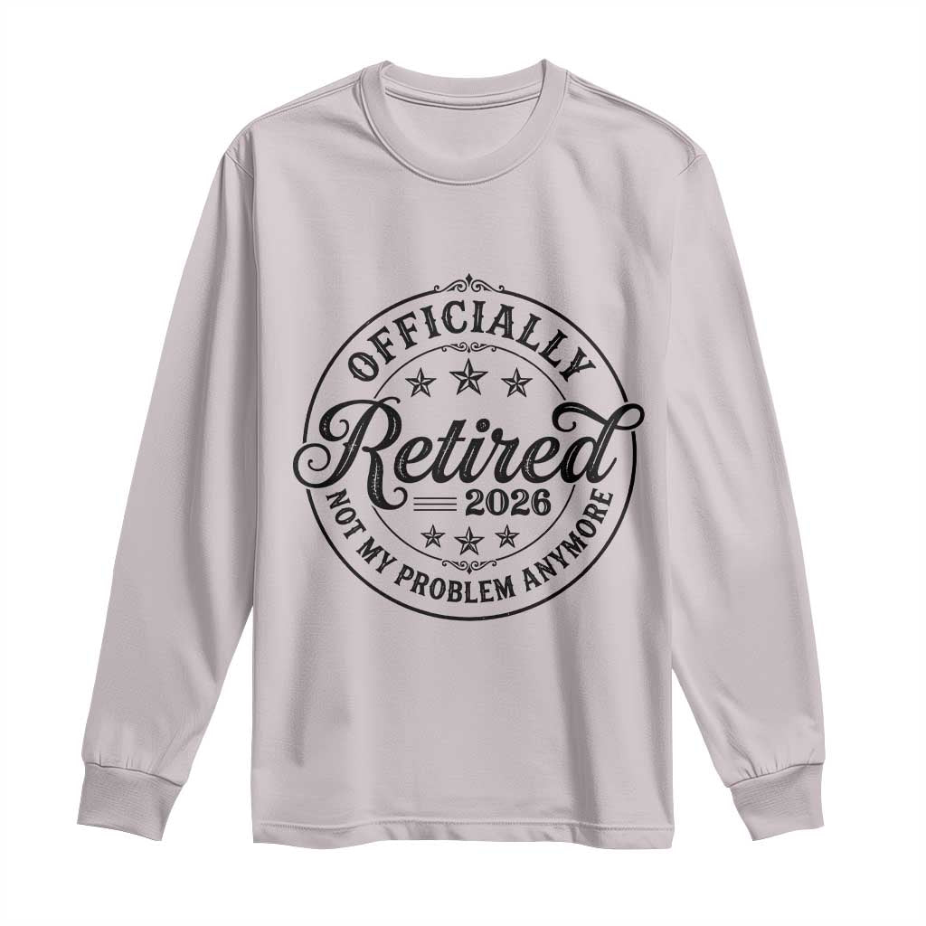 Retirement 2026 Long Sleeve Shirt Funny Officially Retired Not My Problem Anymore TS11 Ice Gray Print Your Wear
