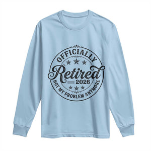 Retirement 2026 Long Sleeve Shirt Funny Officially Retired Not My Problem Anymore TS11 Light Blue Print Your Wear