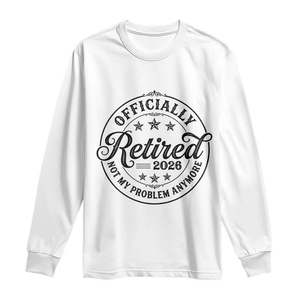 Retirement 2026 Long Sleeve Shirt Funny Officially Retired Not My Problem Anymore TS11 White Print Your Wear