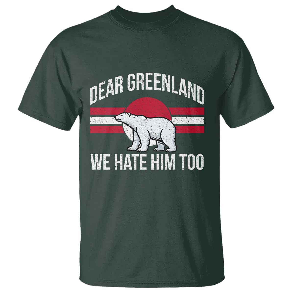 Dear Greenland We Hate Him Too T Shirt Polar Bear Political Protest TS11 Dark Forest Green Print Your Wear