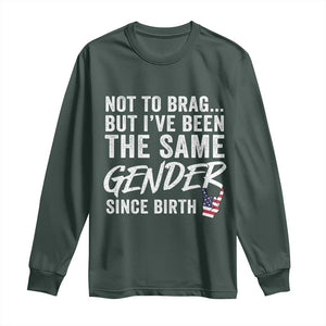 Not to Brag But I Have Been The Same Gender Since Birth Long Sleeve Shirt TS11 Dark Forest Green Print Your Wear