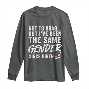 Not to Brag But I Have Been The Same Gender Since Birth Long Sleeve Shirt TS11 Dark Heather Print Your Wear