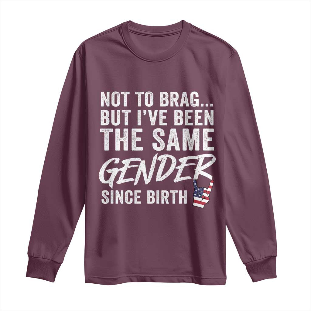 Not to Brag But I Have Been The Same Gender Since Birth Long Sleeve Shirt TS11 Maroon Print Your Wear