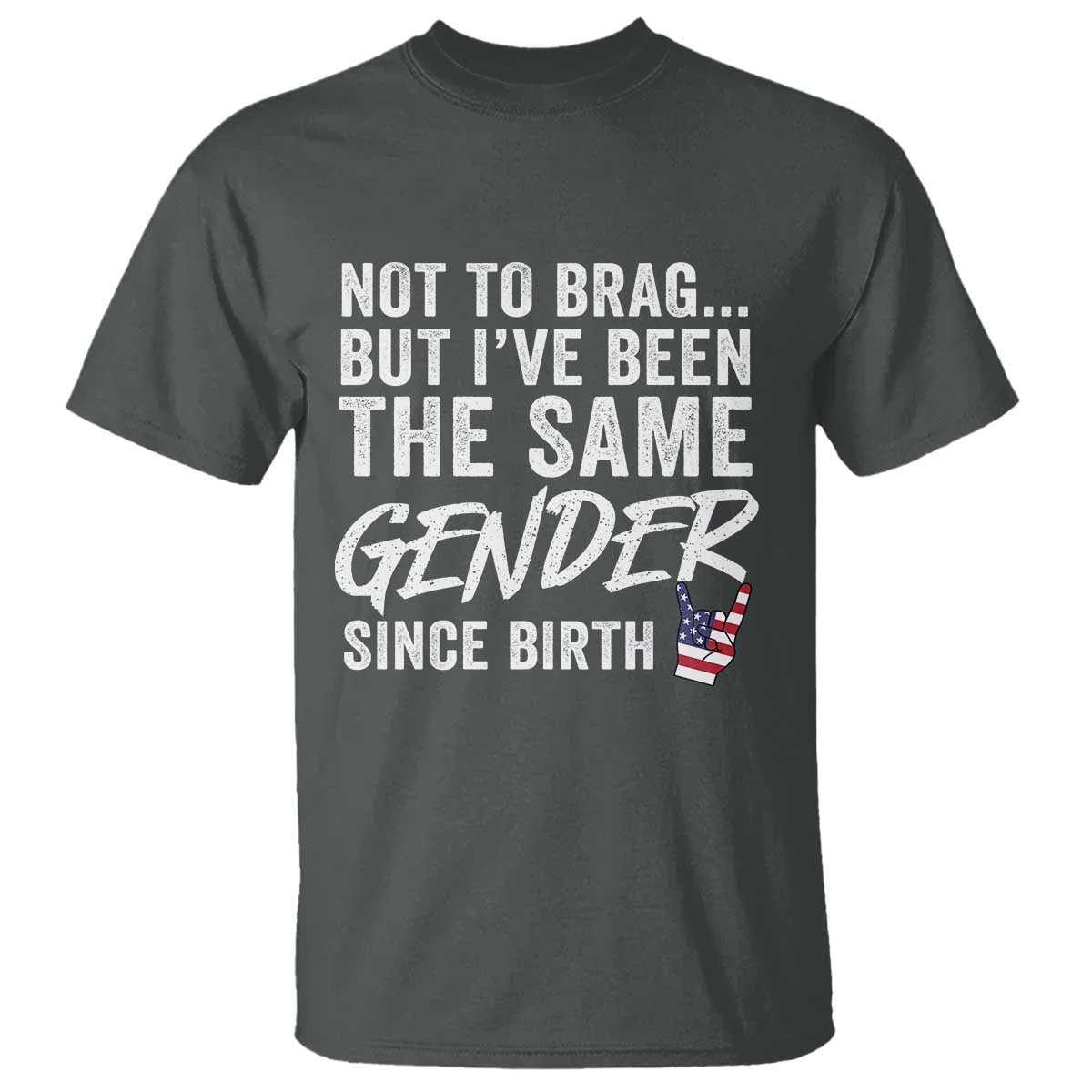 Not to Brag But I Have Been The Same Gender Since Birth T Shirt TS11 Dark Heather Print Your Wear
