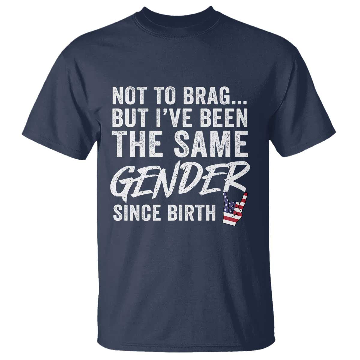 Not to Brag But I Have Been The Same Gender Since Birth T Shirt TS11 Navy Print Your Wear