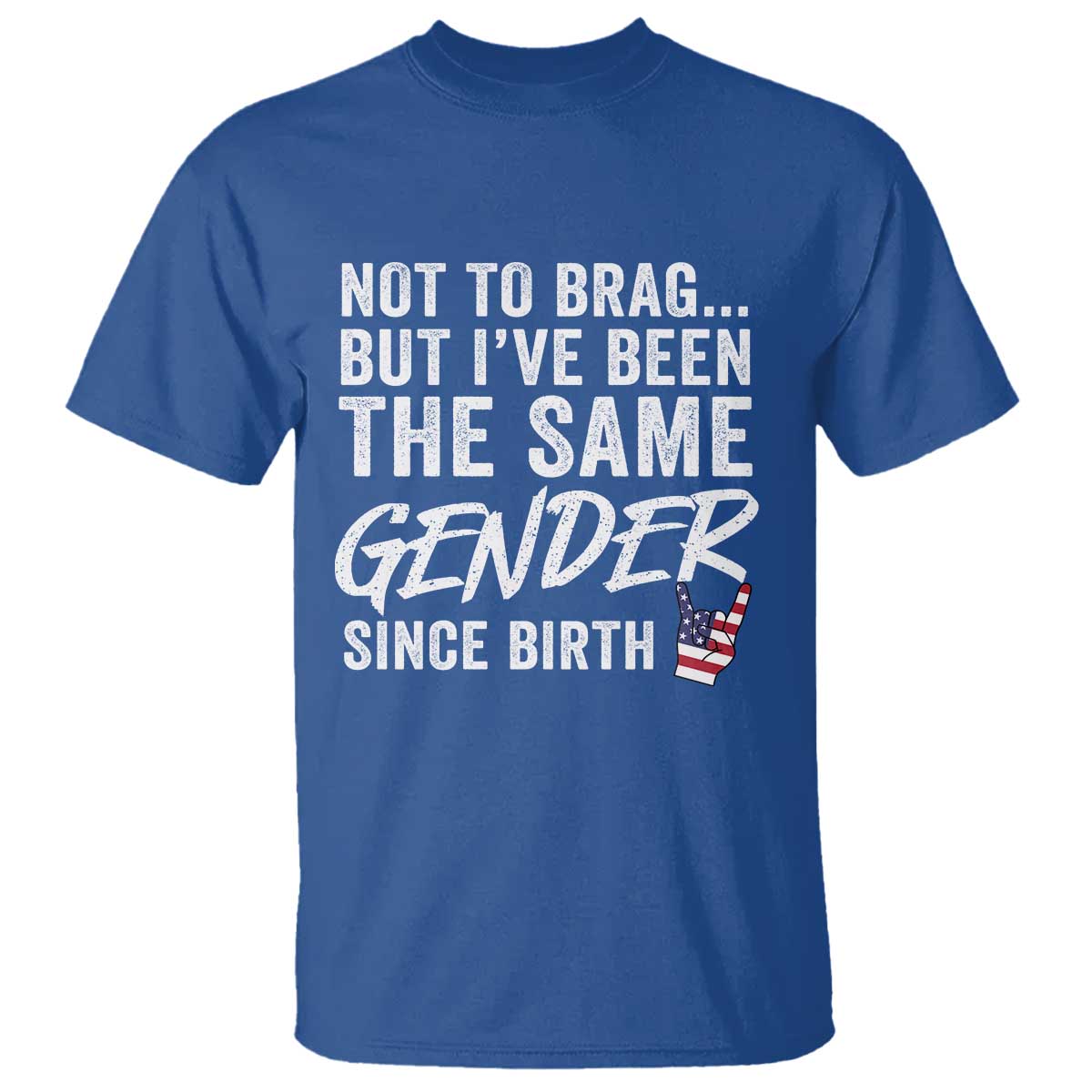 Not to Brag But I Have Been The Same Gender Since Birth T Shirt TS11 Royal Blue Print Your Wear